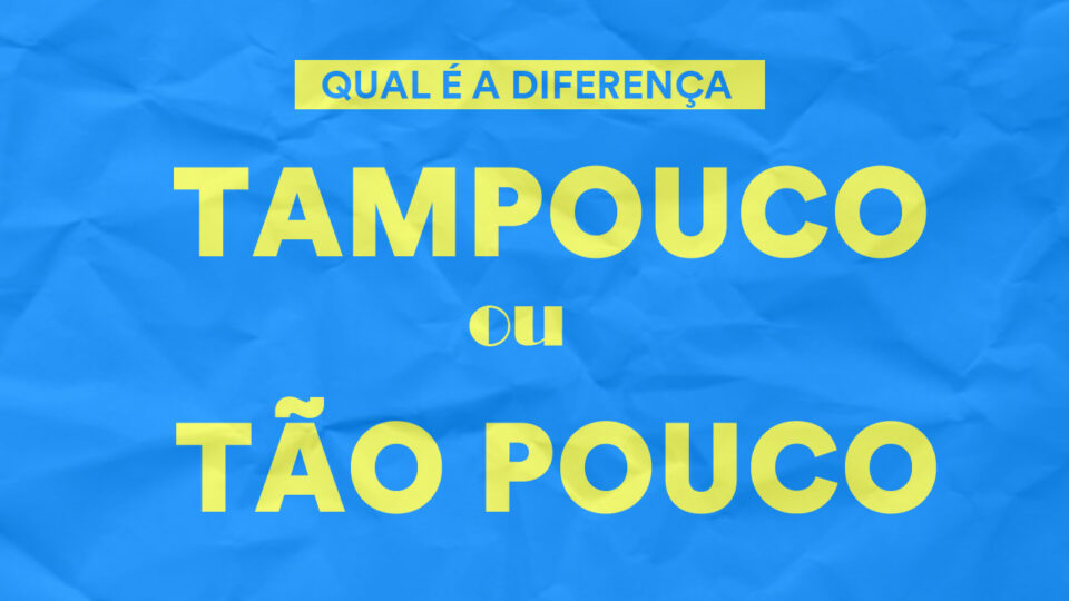 Tampouco ou tão pouco: qual é a diferença?
